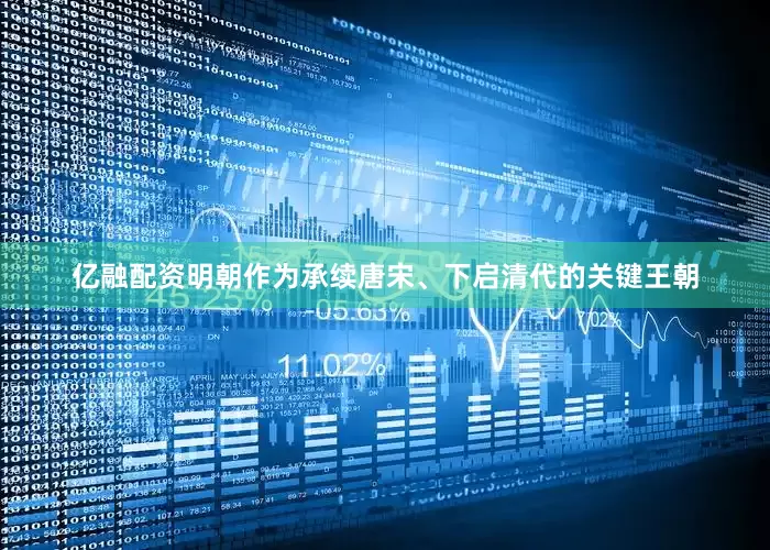 亿融配资明朝作为承续唐宋、下启清代的关键王朝