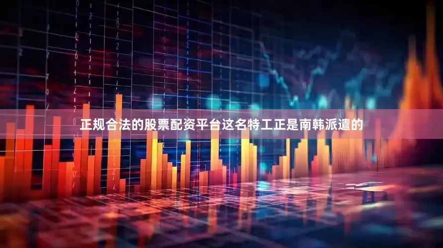 正规合法的股票配资平台这名特工正是南韩派遣的