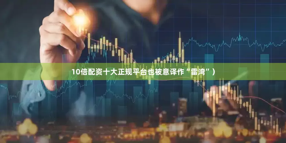 10倍配资十大正规平台也被意译作“雷湾”）