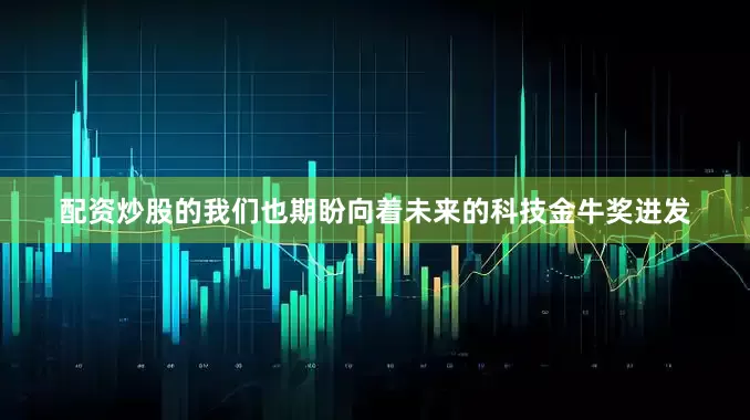配资炒股的我们也期盼向着未来的科技金牛奖进发