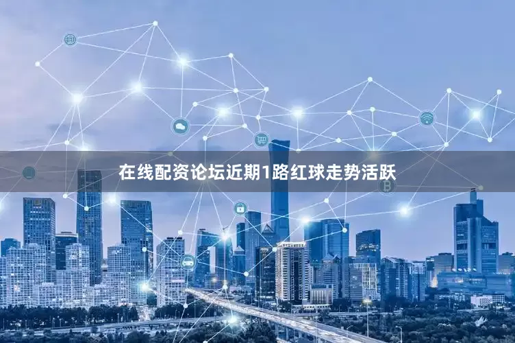 在线配资论坛近期1路红球走势活跃