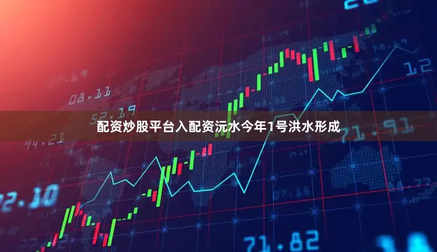 配资炒股平台入配资沅水今年1号洪水形成
