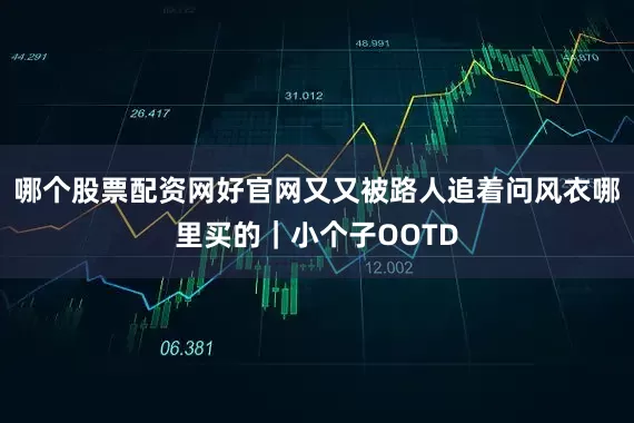 哪个股票配资网好官网又又被路人追着问风衣哪里买的｜小个子OOTD