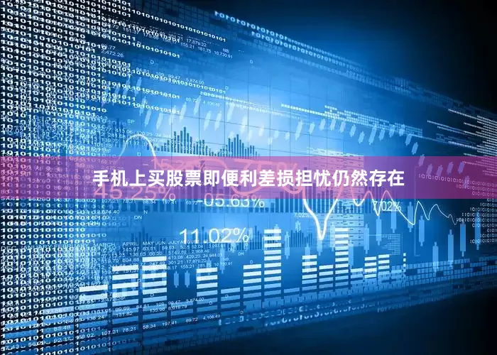 手机上买股票即便利差损担忧仍然存在