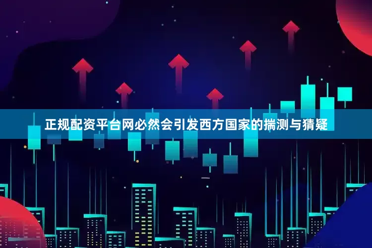 正规配资平台网必然会引发西方国家的揣测与猜疑