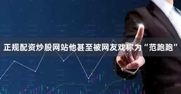 正规配资炒股网站他甚至被网友戏称为“范跑跑”