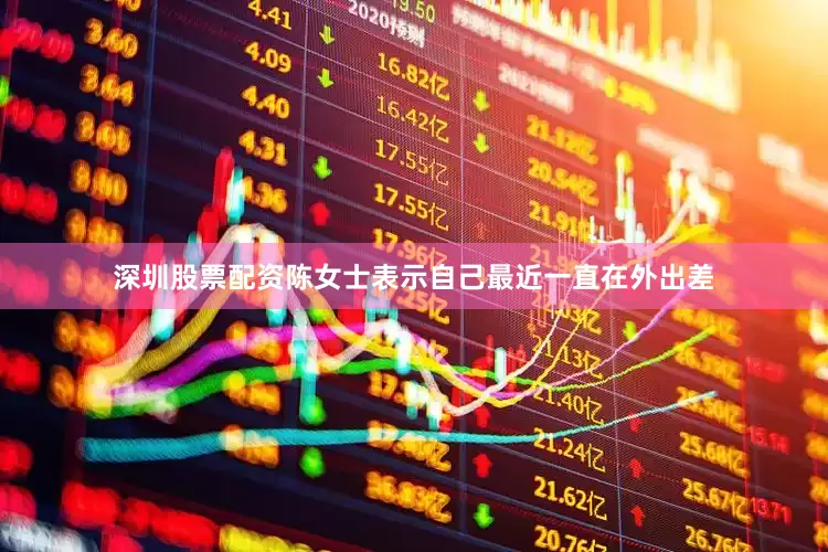 深圳股票配资陈女士表示自己最近一直在外出差