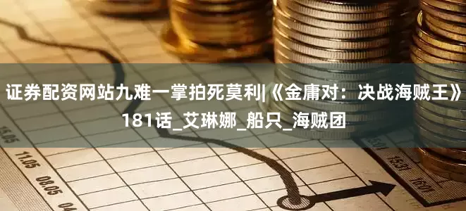 证券配资网站九难一掌拍死莫利|《金庸对：决战海贼王》181话_艾琳娜_船只_海贼团