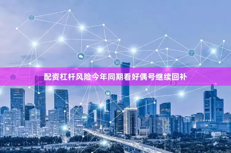 配资杠杆风险今年同期看好偶号继续回补