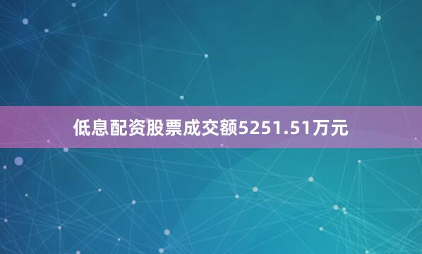 低息配资股票成交额5251.51万元