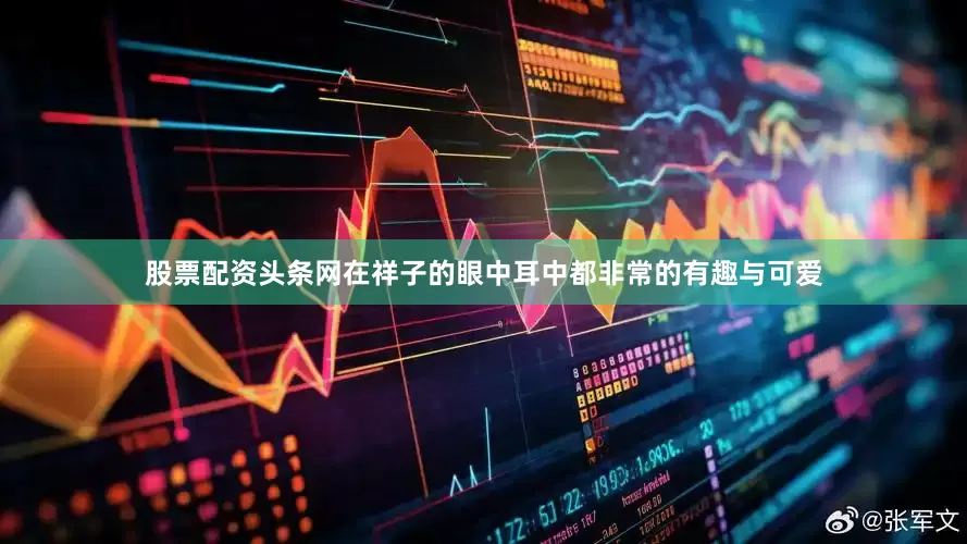 股票配资头条网在祥子的眼中耳中都非常的有趣与可爱