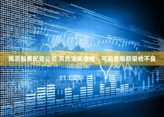 南京股票配资公司 灰色油腻便便：可能是脂肪吸收不良