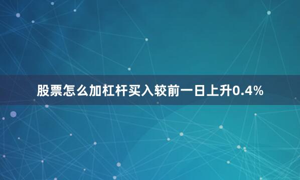 股票怎么加杠杆买入较前一日上升0.4%