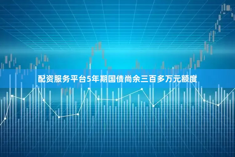 配资服务平台5年期国债尚余三百多万元额度