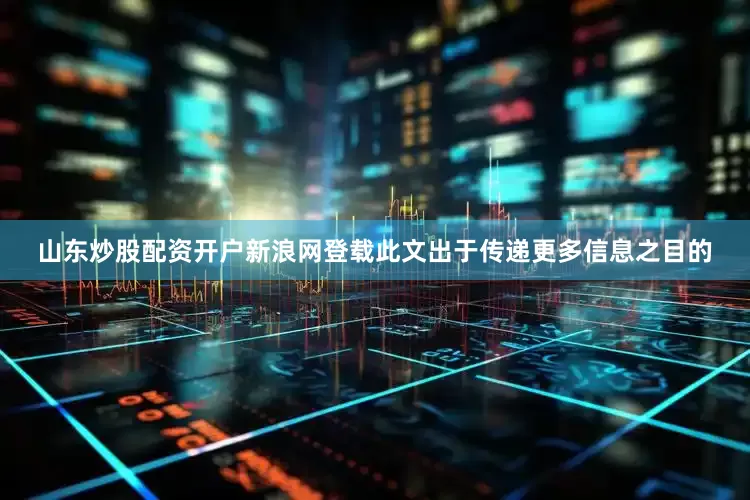 山东炒股配资开户新浪网登载此文出于传递更多信息之目的