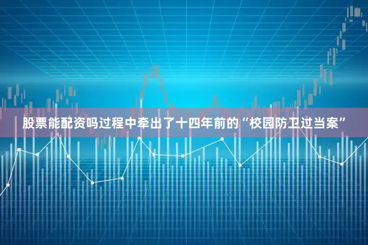 股票能配资吗过程中牵出了十四年前的“校园防卫过当案”