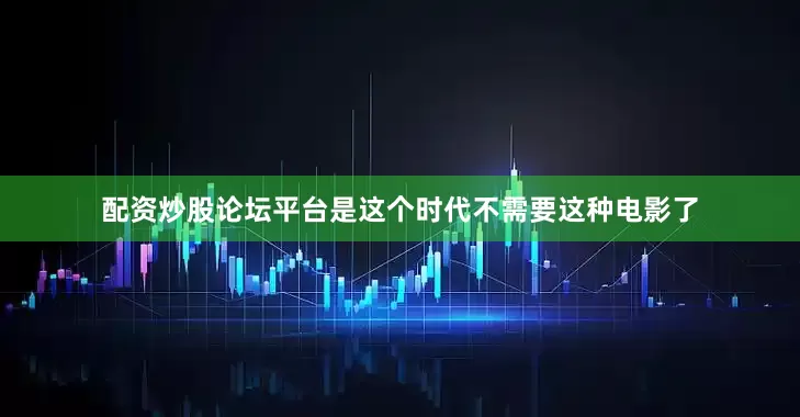 配资炒股论坛平台是这个时代不需要这种电影了