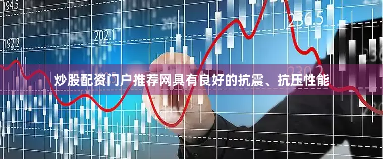 炒股配资门户推荐网具有良好的抗震、抗压性能