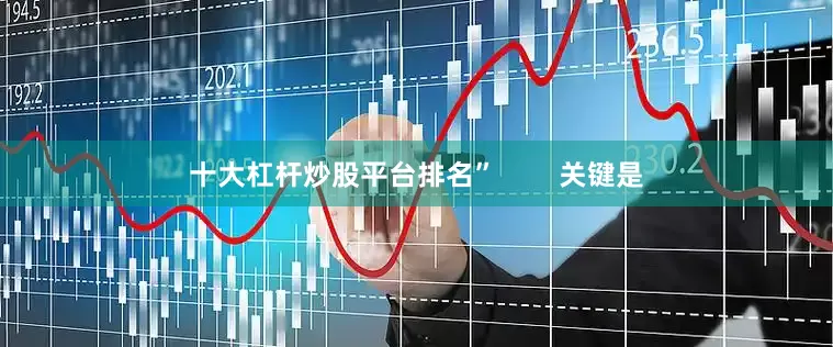 十大杠杆炒股平台排名”        关键是