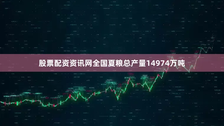 股票配资资讯网全国夏粮总产量14974万吨