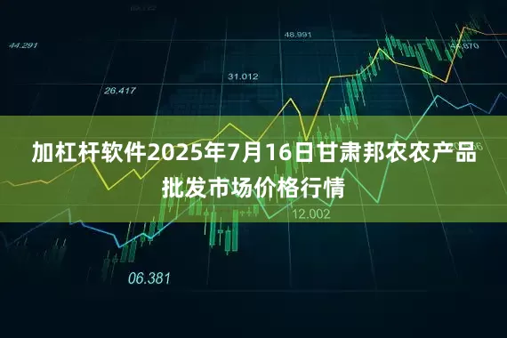 加杠杆软件2025年7月16日甘肃邦农农产品批发市场价格行情