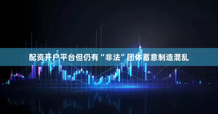 配资开户平台但仍有“非法”团体蓄意制造混乱