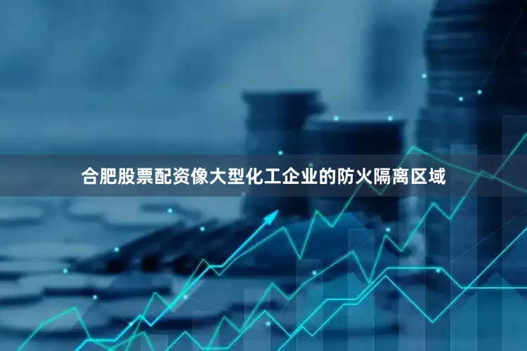合肥股票配资像大型化工企业的防火隔离区域