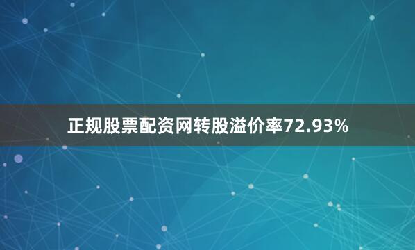 正规股票配资网转股溢价率72.93%