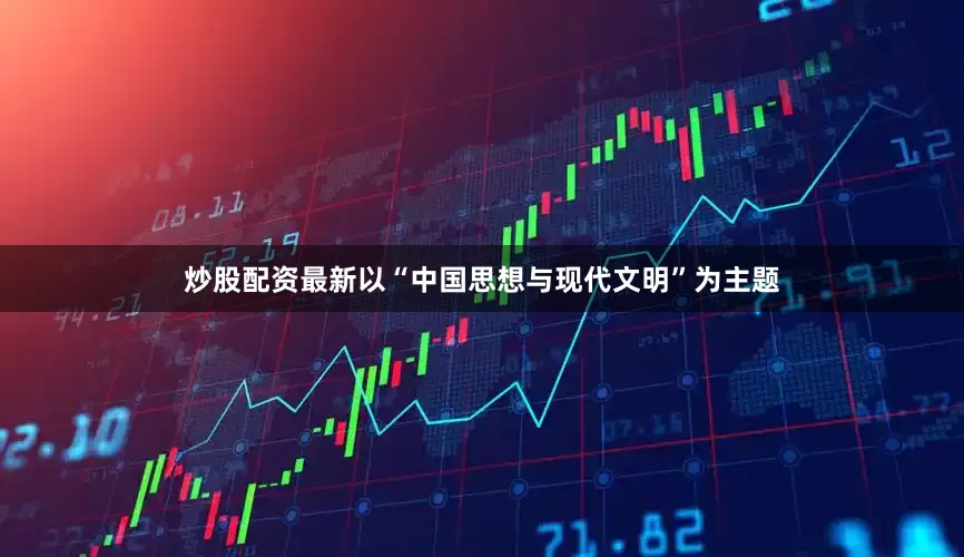 炒股配资最新以“中国思想与现代文明”为主题