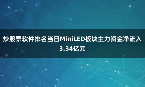 炒股票软件排名当日MiniLED板块主力资金净流入3.34亿元