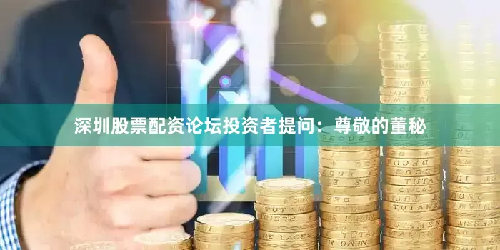 深圳股票配资论坛投资者提问：尊敬的董秘