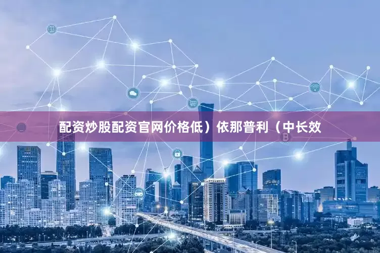 配资炒股配资官网价格低）依那普利（中长效
