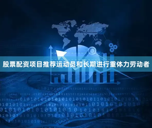 股票配资项目推荐运动员和长期进行重体力劳动者