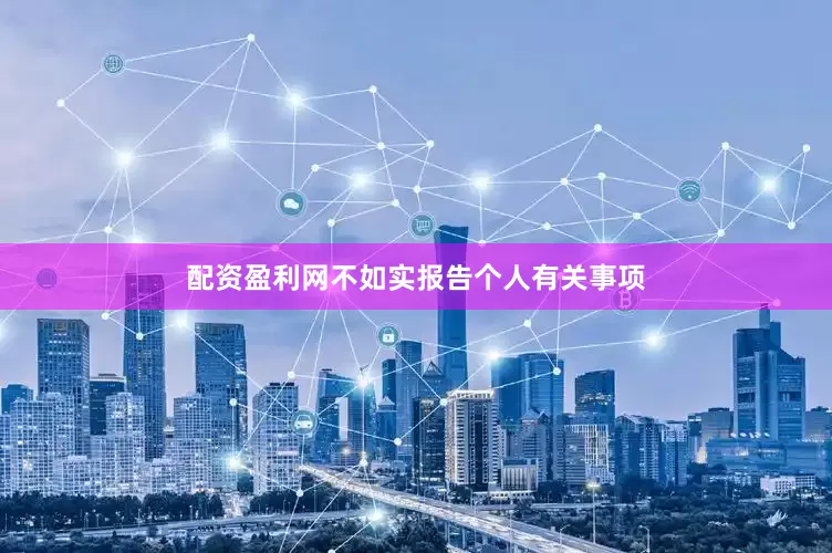 配资盈利网不如实报告个人有关事项