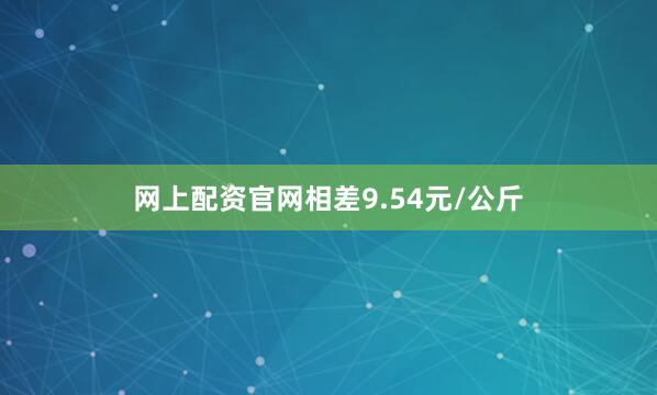 网上配资官网相差9.54元/公斤