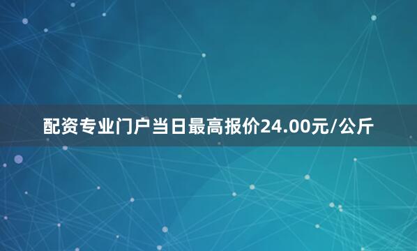 配资专业门户当日最高报价24.00元/公斤