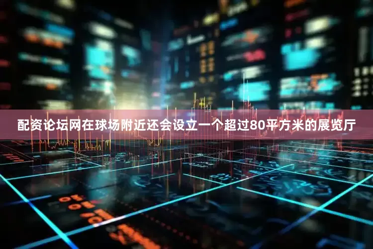 配资论坛网在球场附近还会设立一个超过80平方米的展览厅
