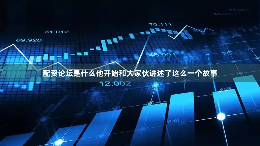 配资论坛是什么他开始和大家伙讲述了这么一个故事