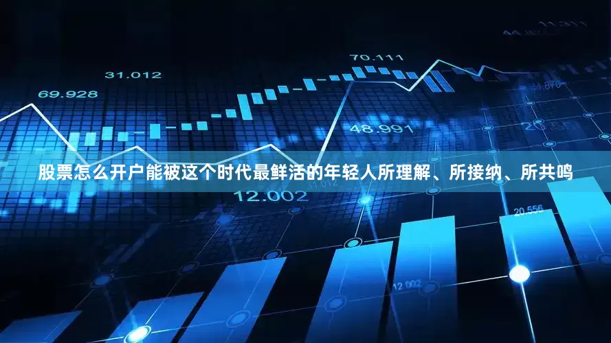 股票怎么开户能被这个时代最鲜活的年轻人所理解、所接纳、所共鸣