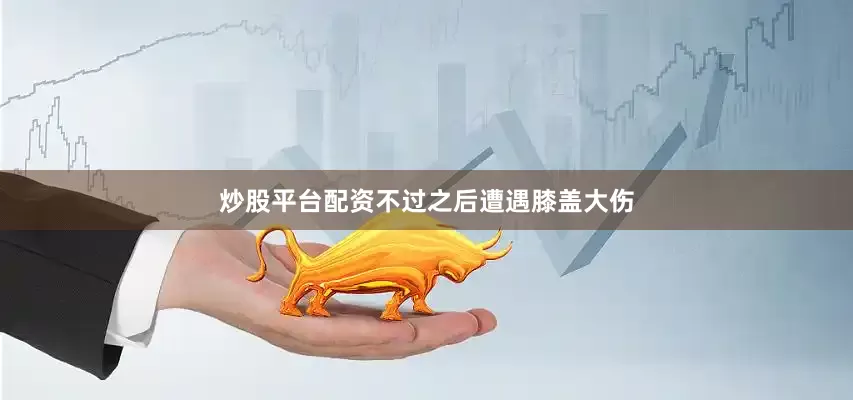 炒股平台配资不过之后遭遇膝盖大伤