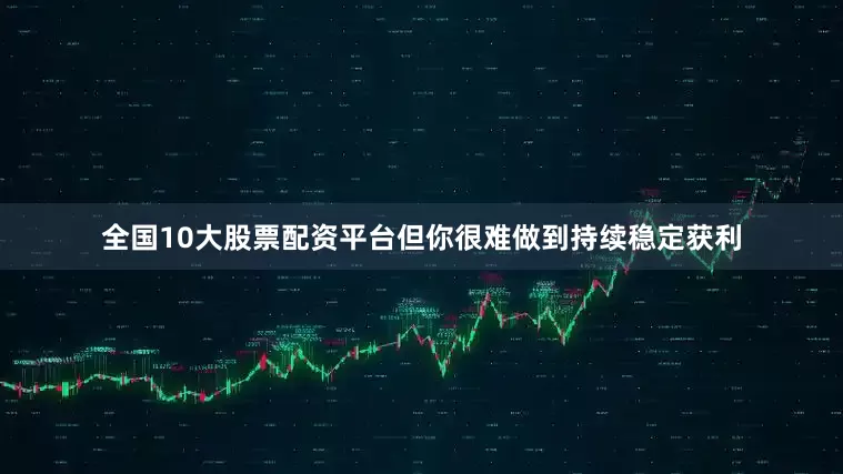 全国10大股票配资平台但你很难做到持续稳定获利