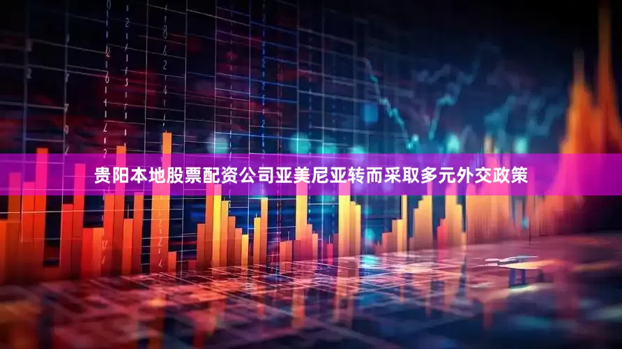 贵阳本地股票配资公司亚美尼亚转而采取多元外交政策