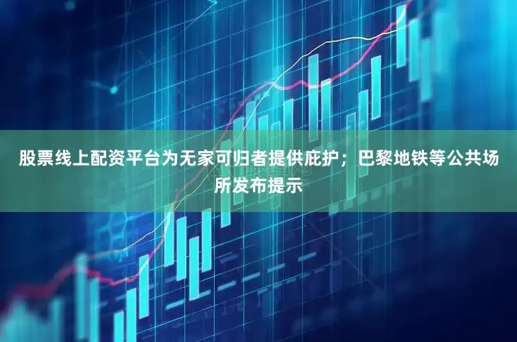 股票线上配资平台为无家可归者提供庇护；巴黎地铁等公共场所发布提示