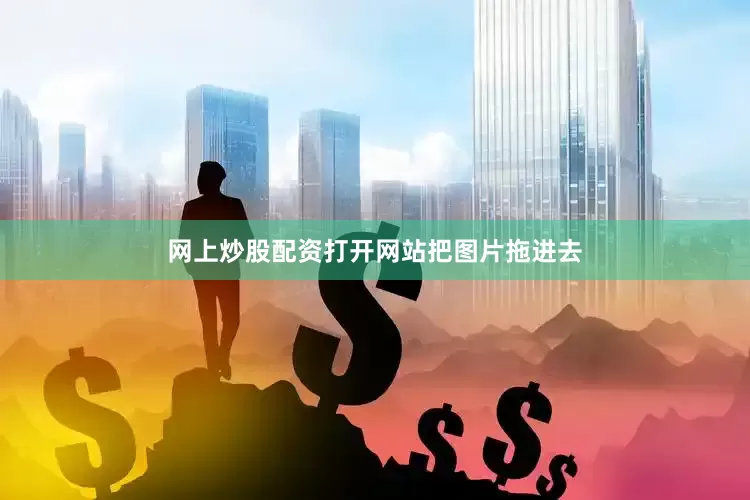 网上炒股配资打开网站把图片拖进去