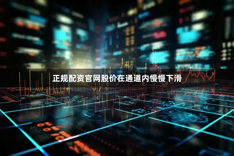 正规配资官网股价在通道内慢慢下滑