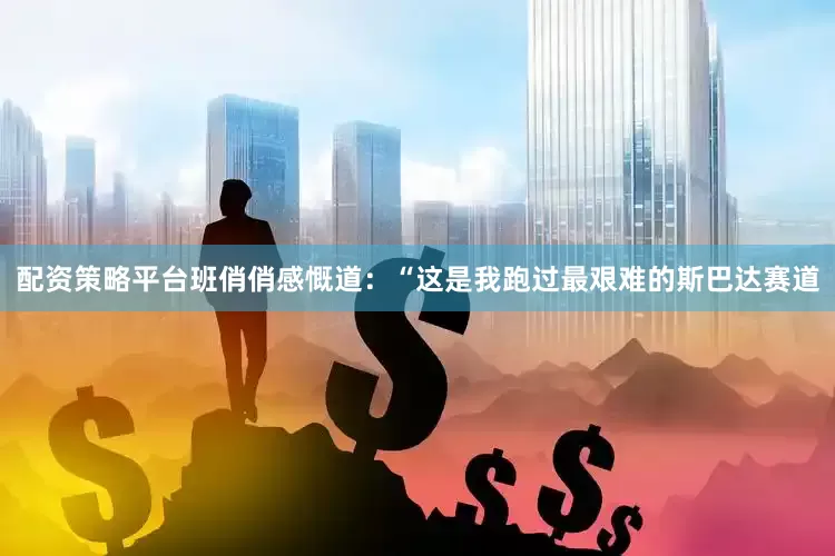 配资策略平台班俏俏感慨道：“这是我跑过最艰难的斯巴达赛道
