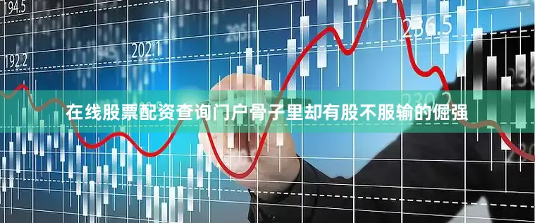 在线股票配资查询门户骨子里却有股不服输的倔强