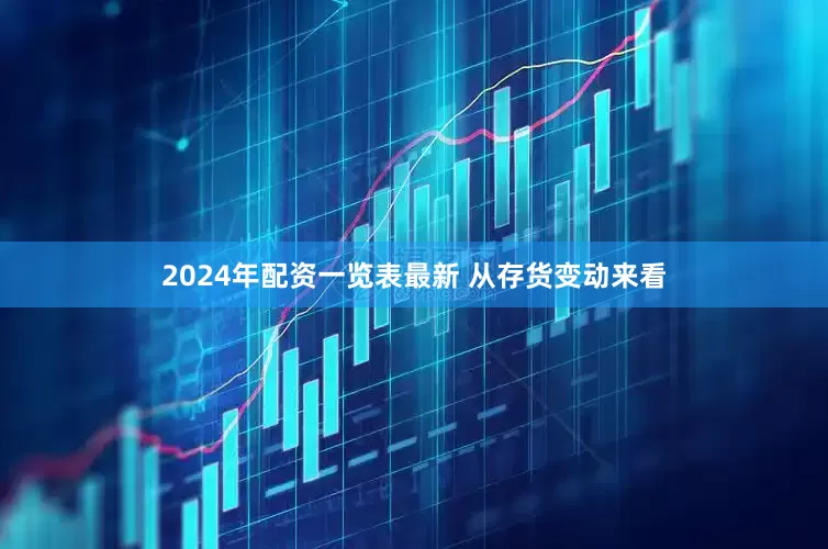 2024年配资一览表最新 　　从存货变动来看