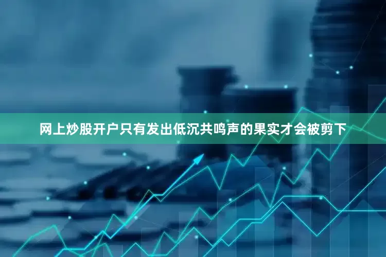 网上炒股开户只有发出低沉共鸣声的果实才会被剪下