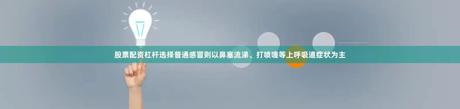 股票配资杠杆选择普通感冒则以鼻塞流涕、打喷嚏等上呼吸道症状为主